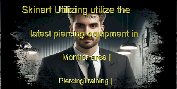 Skinart Utilizing utilize the latest piercing equipment in Montier area | PiercingTraining | PiercingClasses | SkinartTraining-United States